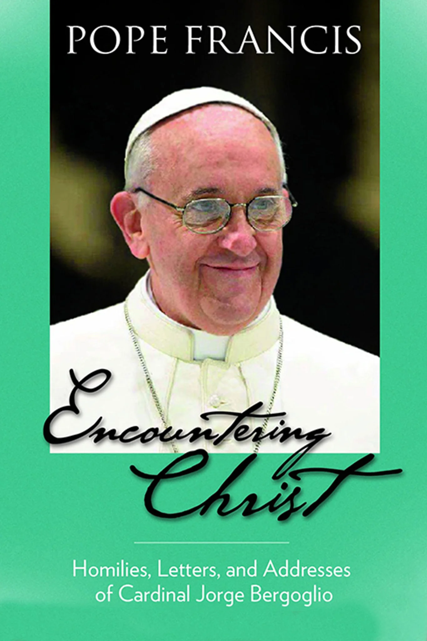 Encountering Christ: Homilies, Letters, and Addresses of Cardinal Jorge Bergoglio